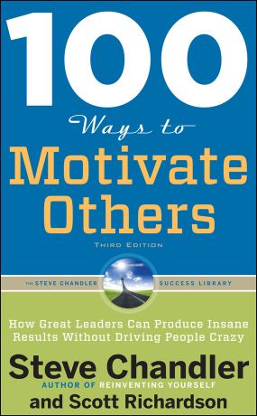 обложка книги 100 Ways to Motivate Others: How Great Leaders Can Produce Insane Results Without Driving People Crazy автора Steve Chandler