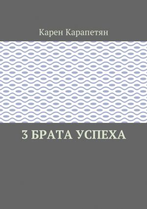 обложка книги 3 брата успеха автора Карен Карапетян