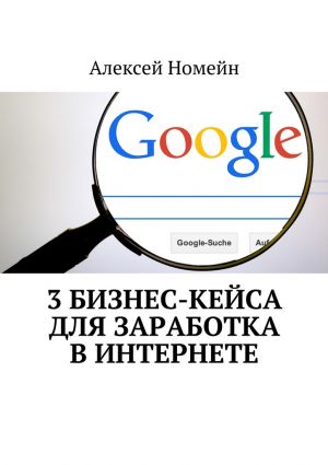 обложка книги 3 бизнес-кейса для заработка в Интернете автора Алексей Номейн