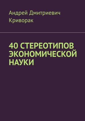 обложка книги 40 стереотипов экономической науки автора Андрей Криворак
