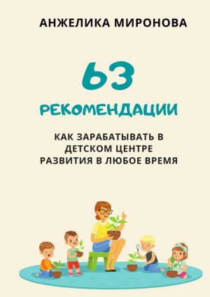 обложка книги 63 рекомендации как зарабатывать в детском центре развития в любое время автора Анжелика Миронова
