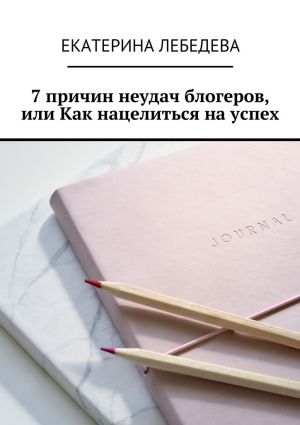 обложка книги 7 причин неудач блогеров, или Как нацелиться на успех автора Екатерина Лебедева