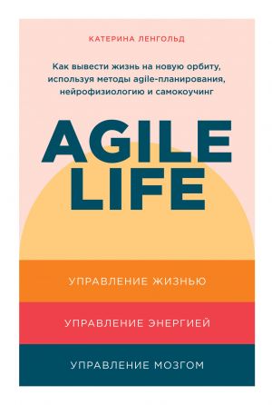 обложка книги Agile life. Как вывести жизнь на новую орбиту, используя методы agile-планирования, нейрофизиологию и самокоучинг автора Катерина Ленгольд