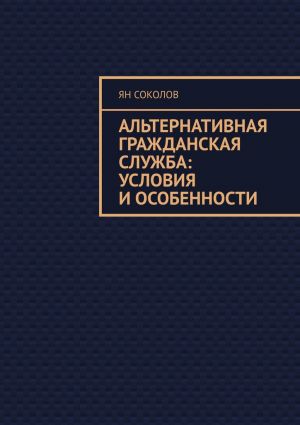обложка книги Альтернативная гражданская служба: условия и особенности автора Ян Соколов