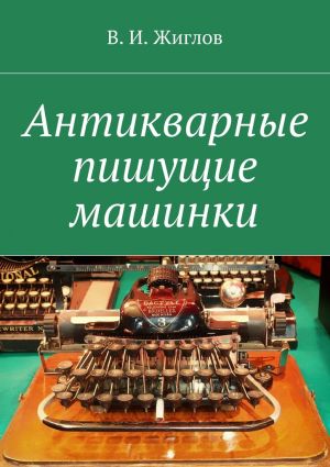 обложка книги Антикварные пишущие машинки автора В. Жиглов