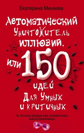обложка книги Автоматический уничтожитель иллюзий, или 150 идей для умных и критичных автора Екатерина Минаева