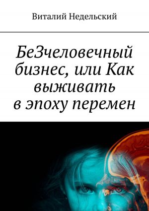 обложка книги БеЗчеловечный бизнес, или Как выживать в эпоху перемен автора Виталий Недельский