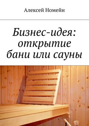 обложка книги Бизнес-идея: открытие бани или сауны автора Алексей Номейн