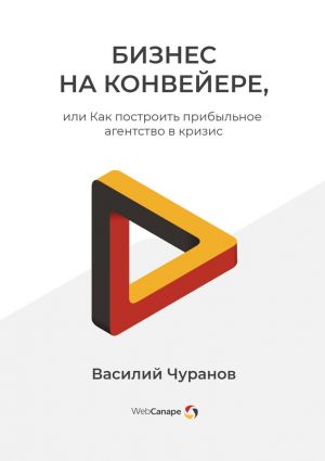 обложка книги Бизнес на конвейере, или Как построить прибыльное агентство в кризис автора Василий Чуранов