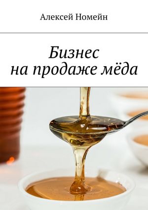 обложка книги Бизнес на продаже мёда автора Алексей Номейн