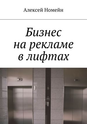 обложка книги Бизнес на рекламе в лифтах автора Алексей Номейн