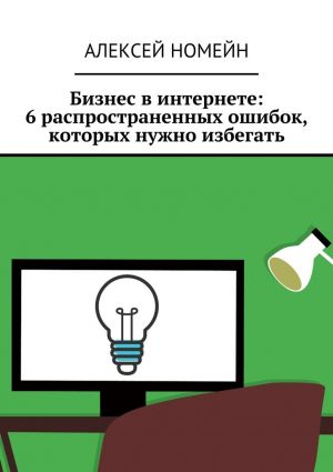 обложка книги Бизнес в интернете: 6 распространенных ошибок, которых нужно избегать автора Алексей Номейн