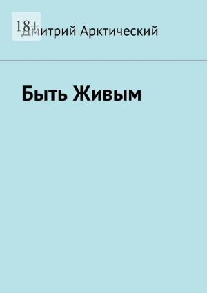 обложка книги Быть Живым автора Дмитрий Арктический