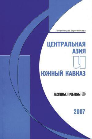 обложка книги Центральная Азия и Южный Кавказ: Насущные проблемы, 2007 автора Борис Румер