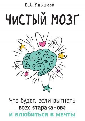 обложка книги Чистый мозг. Что будет, если выгнать всех «тараканов» и влюбиться в мечты автора Вера Янышева