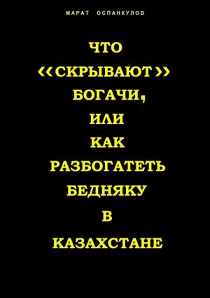 обложка книги Что «скрывают» богачи, или как разбогатеть бедняку в Казахстане автора Марат Оспанкулов