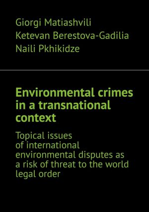 обложка книги Environmental crimes in a transnational context. Topical issues of international environmental disputes as a risk of threat to the world legal order автора Naili Pkhikidze