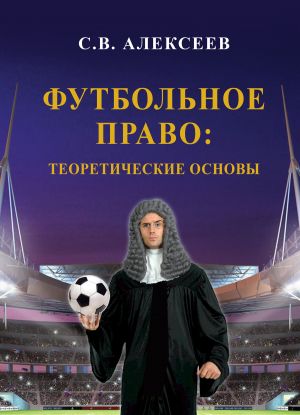 обложка книги Футбольное право: теоретические основы автора Сергей Алексеев