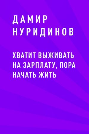 обложка книги Хватит выживать на зарплату, пора начать жить автора Дамир Нуридинов