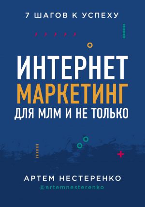 обложка книги Интернет-маркетинг для МЛМ и не только. 7 шагов к успеху автора Артем Нестеренко