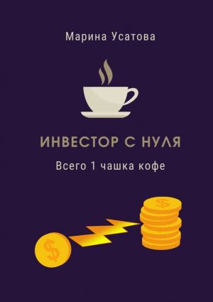 обложка книги Инвестор с нуля. Всего 1 чашка кофе! автора Марина Усатова