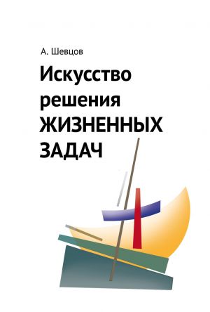 обложка книги Искусство решения жизненных задач автора Александр Шевцов