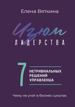 обложка книги Изюм лидерства. 7 нетривиальных решений управленца автора Елена Вяткина