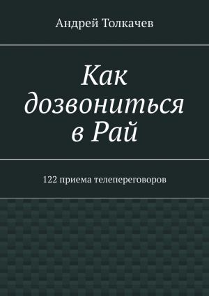обложка книги Как дозвониться в Рай. 122 приема телепереговоров автора Андрей Толкачев