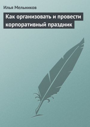 обложка книги Как организовать и провести корпоративный праздник автора Илья Мельников