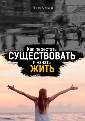 обложка книги Как перестать существовать и начать жить автора Олеся Бахтина