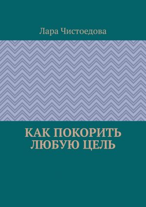 обложка книги Как покорить любую цель автора Лара Чистоедова