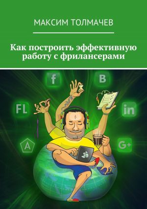 обложка книги Как построить эффективную работу с фрилансерами автора Максим Толмачев