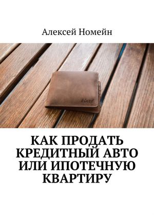 обложка книги Как продать кредитный авто или ипотечную квартиру автора Алексей Номейн