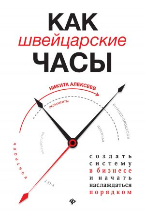 обложка книги Как швейцарские часы: создать систему в бизнесе и начать наслаждаться порядком автора Никита Алексеев
