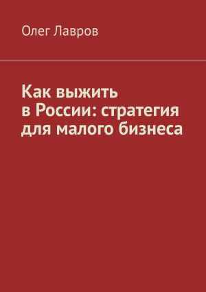 обложка книги Как выжить в России: стратегия для малого бизнеса автора Олег Лавров