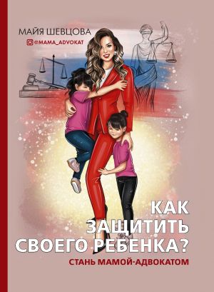 обложка книги Как защитить своего ребенка? Стань мамой-адвокатом автора Майя Шевцова
