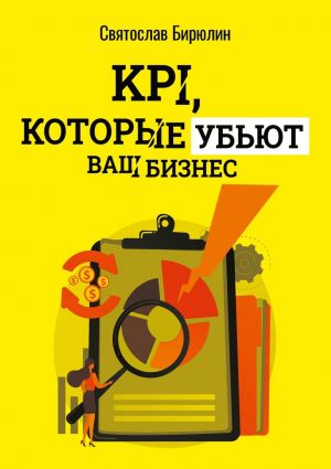 обложка книги KPI, которые убьют ваш бизнес. Мини-книга автора Святослав Бирюлин