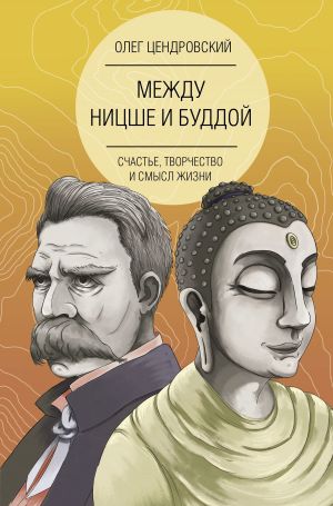 обложка книги Между Ницше и Буддой: счастье, творчество и смысл жизни автора Олег Цендровский