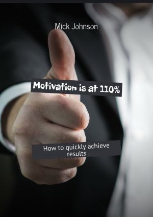 обложка книги Motivation is at 110%. How to quickly achieve results автора Mick Johnson
