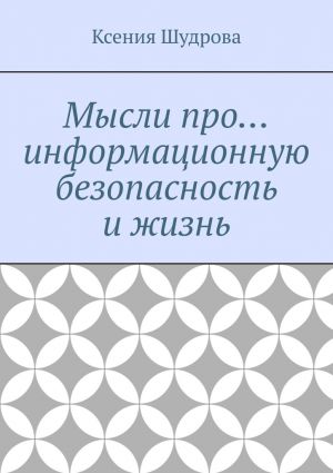 обложка книги Мысли про… информационную безопасность и жизнь автора Ксения Шудрова