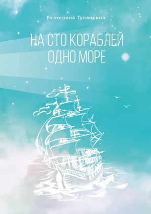 обложка книги На сто кораблей одно море автора Екатерина Тулянкина
