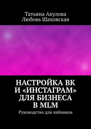 обложка книги Настройка ВК и «Инстаграм» для бизнеса в MLM. Руководство для чайников автора Любовь Шаховская