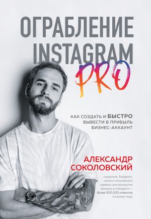 обложка книги Ограбление Instagram PRO. Как создать и быстро вывести на прибыль бизнес-аккаунт автора Александр Соколовский