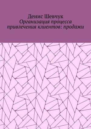 обложка книги Организация процесса привлечения клиентов: продажи автора Денис Шевчук