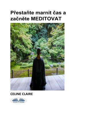 обложка книги Přestaňte Marnit Čas A Začněte MEDITOVAT автора Celine Claire