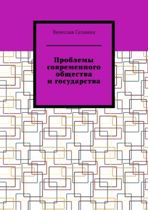 обложка книги Проблемы современного общества и государства автора Вячеслав Селянин