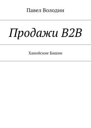 обложка книги Продажи В2В. Ханойские Башни автора Павел Володин