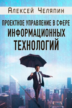 обложка книги Проектное управление в сфере информационных технологий автора Алексей Челяпин