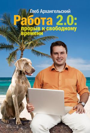 обложка книги Работа 2.0: прорыв к свободному времени автора Глеб Архангельский