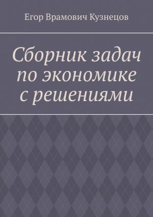 обложка книги Сборник задач по экономике с решениями автора Егор Кузнецов